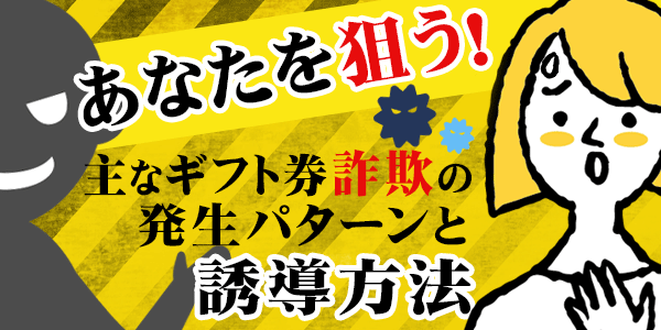 あなたを狙う！主なギフト券詐欺の発生パターンと誘導方法